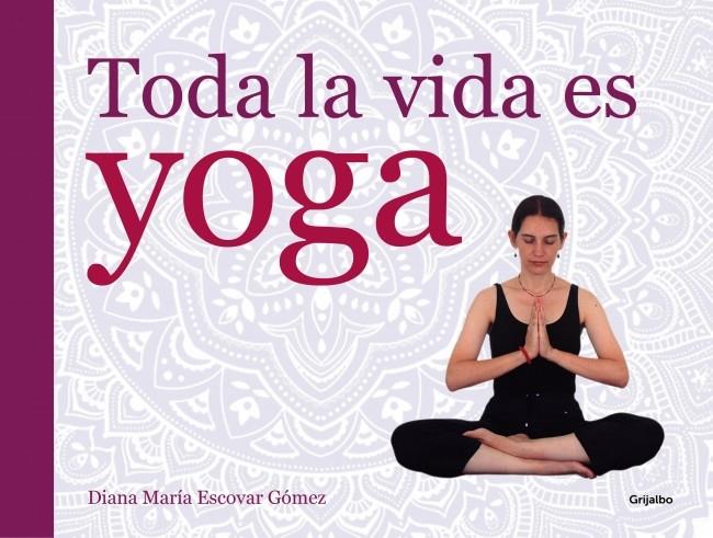 Toda la vida es yoga | 9788416220052 | ESCOVAR, DIANA MARIA | Librería Castillón - Comprar libros online Aragón, Barbastro