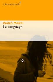 La uruguaya | 9788416213993 | Ernesto Mairal, Pedro | Librería Castillón - Comprar libros online Aragón, Barbastro