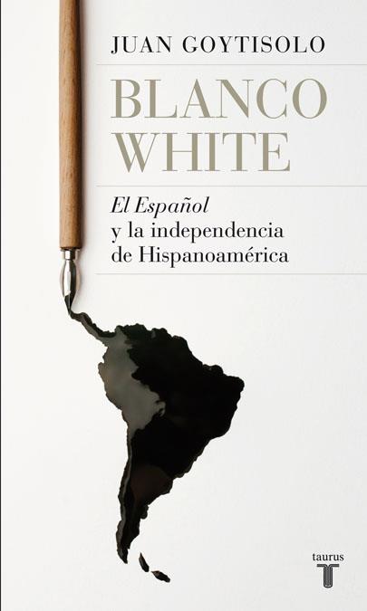BLANCO WHITE : EL ESPAÑOL Y LA INDEPEMDENCIA DE HISPANOAMERICA | 9788430607938 | GOYTISOLO GAY, JUAN | Librería Castillón - Comprar libros online Aragón, Barbastro