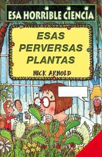 ESAS PERVERSAS PLANTAS (ESA HORRIBLE CIENCIA) | 9788427220621 | ARNOLD, NICK | Librería Castillón - Comprar libros online Aragón, Barbastro