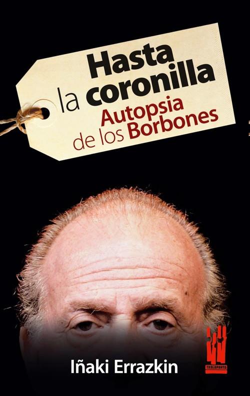 HASTA LA CORONILLA : AUTOPSIA DE LOS BORBONES | 9788481365399 | ERRAZKIN ÁLVAREZ, IÑAKI | Librería Castillón - Comprar libros online Aragón, Barbastro
