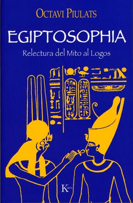 EGIPTOSOPHIA : RELECTURA DEL MITO AL LOGOS | 9788472456099 | PIULATS RIU, OCTAVI | Librería Castillón - Comprar libros online Aragón, Barbastro