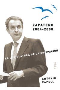 ZAPATERO 2004-2008 : LEGISLATURA DE LA CRISPACION | 9788496797161 | PAPELL, ANTONIO | Librería Castillón - Comprar libros online Aragón, Barbastro