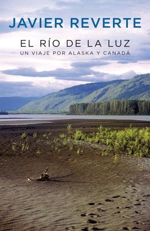 RIO DE LA LUZ, EL : UN VIAJE POR ALASKA Y CANADA | 9788401389740 | REVERTE, JAVIER | Librería Castillón - Comprar libros online Aragón, Barbastro