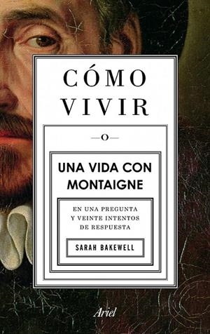 CÓMO VIVIR : UNA VIDA CON MONTAIGNE | 9788434413399 | BAKEWELL, SARAH | Librería Castillón - Comprar libros online Aragón, Barbastro