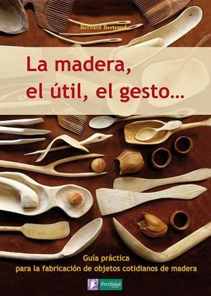 MADERA, EL ÚTIL, EL GESTO, LA | 9788493828943 | BERTRAND, BERNARD Y OTROS | Librería Castillón - Comprar libros online Aragón, Barbastro