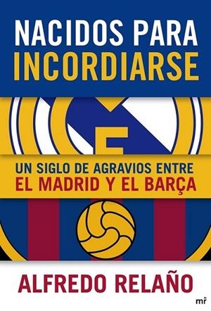 NACIDOS PARA INCORDIARSE : UN SIGLO DE AGRAVIOS ENTRE EL MADRID Y EL BARÇA | 9788427038905 | RELAÑO, ALFREDO | Librería Castillón - Comprar libros online Aragón, Barbastro