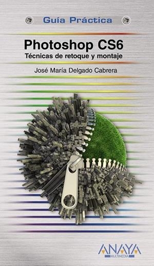PHOTOSHOP CS6. TÉCNICAS DE RETOQUE Y MONTAJE - GUÍA PRÁCTICA | 9788441532526 | DELGADO, JOSE MARÍA | Librería Castillón - Comprar libros online Aragón, Barbastro