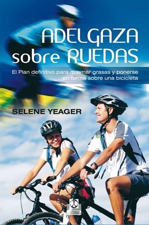 ADELGAZA SOBRE RUEDAS. EL PLAN DEFINITIVO PARA QUEMAR GRASAS Y PONERSE EN FORMA | 9788499101910 | YEAGER, SELENE | Librería Castillón - Comprar libros online Aragón, Barbastro