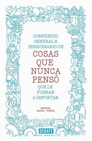 Compendio general e innecesario de cosas que nunca pensó que le fueran a importar | 9788499923512 | Cristina GarcíaTornel | Librería Castillón - Comprar libros online Aragón, Barbastro