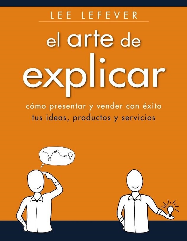 El arte de explicar. Como presentar y vender con éxito tus ideas, productos y servicios | 9788441534223 | Lefever, Lee | Librería Castillón - Comprar libros online Aragón, Barbastro