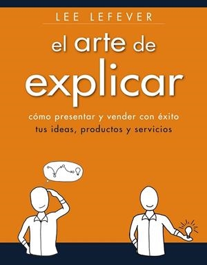 El arte de explicar. Como presentar y vender con éxito tus ideas, productos y servicios | 9788441534223 | Lefever, Lee | Librería Castillón - Comprar libros online Aragón, Barbastro