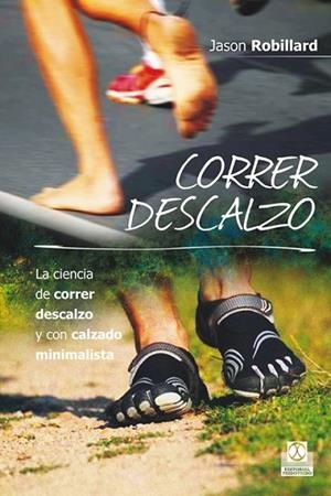 CORRER DESCALZO. La ciencia de correr descalzo y con calzado minimalista | 9788499104553 | Robillard, Jason | Librería Castillón - Comprar libros online Aragón, Barbastro