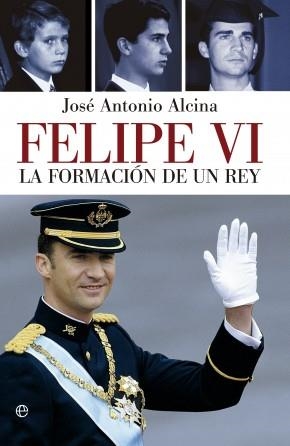 Felipe VI : La formación de un rey | 9788490601709 | Alcina, José Antonio | Librería Castillón - Comprar libros online Aragón, Barbastro