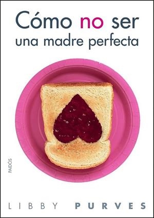 CÓMO NO SER UNA MADRE PERFECTA | 9788449323508 | PURVES, LIBBY | Librería Castillón - Comprar libros online Aragón, Barbastro