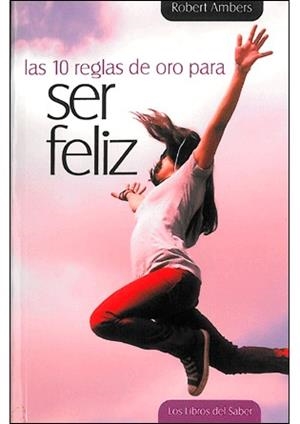 10 REGLAS DE ORO PARA SER FELIZ | 9788492716241 | AMBERS, ROBERT | Librería Castillón - Comprar libros online Aragón, Barbastro