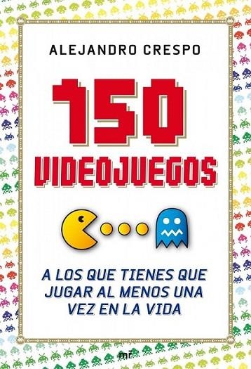 150 VIDEOJUEGOS A LOS QUE TIENES DE JUGAR POR LO MENOS UNA VEZ EN LA VIDA | 9788427036543 | CRESPO, ALEJANDRO | Librería Castillón - Comprar libros online Aragón, Barbastro