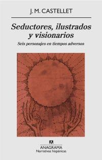 SEDUCTORES, ILUSTRADOS Y VISIONARIOS : SEIS PERSONAJES EN TIEMPOS ADVERSOS | 9788433972187 | CASTELLET, J.M. | Librería Castillón - Comprar libros online Aragón, Barbastro