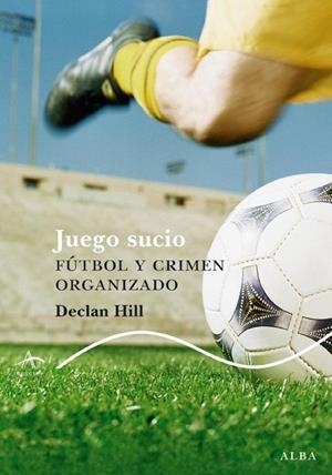 JUEGO SUCIO : FUTBOL Y CRIMEN ORGANIZADO | 9788484285717 | HILL, DECLAN | Librería Castillón - Comprar libros online Aragón, Barbastro
