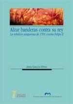 ALZAR BANDERAS CONTRA EL REY : LA REBELIÓN ARAGONESA DE 1591 CONTRA FELIPE II | 9788492774890 | GASCÓN PÉREZ, JESÚS | Librería Castillón - Comprar libros online Aragón, Barbastro