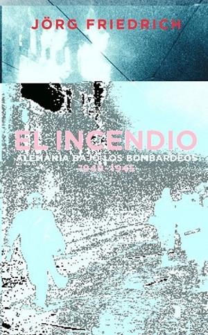 INCENDIO, EL. ALEMANIA BAJO EL BOMBARDEO 1940-1945 | 9788430605217 | FRIEDRICH, JÖRG | Librería Castillón - Comprar libros online Aragón, Barbastro