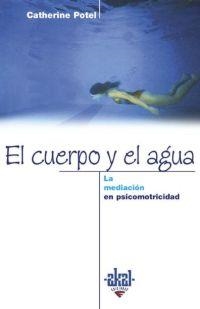 CUERPO Y EL AGUA, EL. LA MEDIACION EN PSICOMOTRICIDAD | 9788446014430 | POTEL, CATHERINE | Librería Castillón - Comprar libros online Aragón, Barbastro