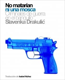 NO MATARIAN NI UNA MOSCA : CRIMINALES DE GUERRA EN BANQUILLO | 9788496879157 | DRAKULIC, SLAVENKA | Librería Castillón - Comprar libros online Aragón, Barbastro