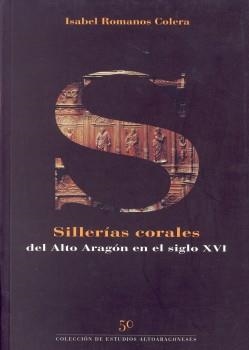 SILLERIAS CORALES DEL ALTO ARAGON EN EL SIGLO XVI | 9788481271461 | ROMANOS COLERA, ISABEL | Librería Castillón - Comprar libros online Aragón, Barbastro