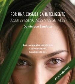 Por una cosmética inteligente, Aceites esenciales y vegetales | 9788493900120 | BAUDOUX, Dominique | Librería Castillón - Comprar libros online Aragón, Barbastro
