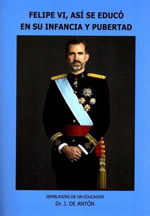 FELIPE VI : ASÍ SE EDUCÓ EN SU INFANCIA Y PUBERTAD : SEMBLANZAS DE UN EDUCADOR E | 9788460840534 | ANTÓN,JULIO DE | Librería Castillón - Comprar libros online Aragón, Barbastro