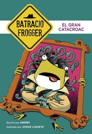 El Gran Catacroac (Un caso de Batracio Frogger 6) | 9788490436233 | Jorge Liquete  Andrei | Librería Castillón - Comprar libros online Aragón, Barbastro