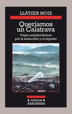 Queríamos un Calatrava. Viajes arquitectónicos por la seducción y el repudio | 9788433926142 | Moix, Llàtzer | Librería Castillón - Comprar libros online Aragón, Barbastro