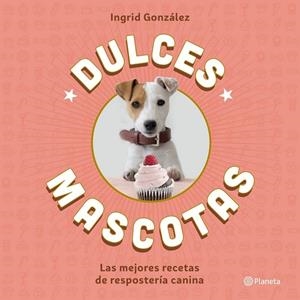 Dulces mascotas : Las mejores recetas de repostería canina | 9788408168645 | Ingrid González | Librería Castillón - Comprar libros online Aragón, Barbastro