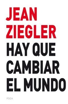 Hay que cambiar el mundo | 9788416842131 | Ziegler, Jean | Librería Castillón - Comprar libros online Aragón, Barbastro