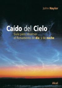 CAIDO DEL CIELO GUIA PARA OBSEREVAR EL FIRMAMENTO DE DIA Y D | 9788446022688 | NAYLOR, JOHN | Librería Castillón - Comprar libros online Aragón, Barbastro