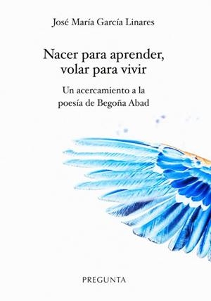 Nacer para aprender, volar para vivir. Un acercamiento a la poesía de Begoña Aba | 9788417532246 | García Linares, José María | Librería Castillón - Comprar libros online Aragón, Barbastro