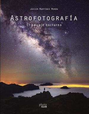 Astrofotografía. El paisaje nocturno | 9788441542587 | Martínez Morán, Javier | Librería Castillón - Comprar libros online Aragón, Barbastro