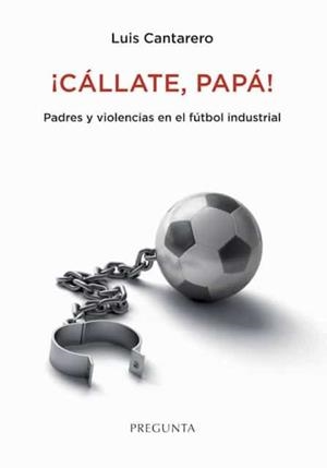 ¡Cállate, papá! Padres y violencias en el fútbol industrial | 9788417532468 | Cantarero, Luis | Librería Castillón - Comprar libros online Aragón, Barbastro