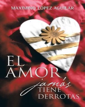 El amor jamás tiene derrotas | 9788416339457 | López Aguilar, Maximino | Librería Castillón - Comprar libros online Aragón, Barbastro