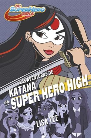 Las aventuras de Katana en Super Hero High (DC Super Hero Girls 4) | 9788490437773 | Yee, Lisa | Librería Castillón - Comprar libros online Aragón, Barbastro