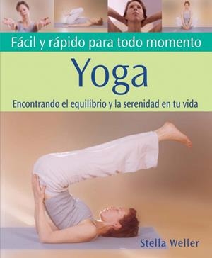 YOGA : FACIL Y RAPIDO PARA TODO MOMENTO | 9788484450832 | WELLER, STELLA | Librería Castillón - Comprar libros online Aragón, Barbastro