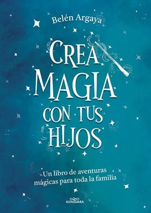Crea magia con tus hijos | 9788420453545 | Argaya, Belén | Librería Castillón - Comprar libros online Aragón, Barbastro