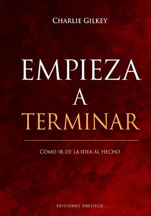 Empieza a terminar. Cómo ir de la idea al hecho | 9788491117872 | Gilkey, Charlie | Librería Castillón - Comprar libros online Aragón, Barbastro