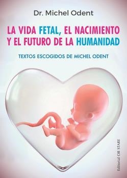La vida fetal, el nacimiento y el futuro de la humanidad | 9788494982705 | Odent, Dr. Michel | Librería Castillón - Comprar libros online Aragón, Barbastro