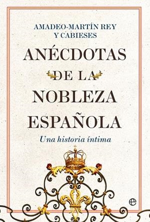 Anécdotas de la nobleza española : Una historia íntima | 9788413843711 | Rey y Cabieses, Amadeo-Martín | Librería Castillón - Comprar libros online Aragón, Barbastro