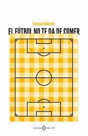 El fútbol te da de comer | 9788419119223 | Ballester, Enrique | Librería Castillón - Comprar libros online Aragón, Barbastro