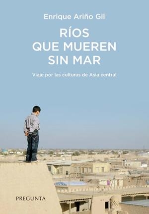 Ríos que mueren sin mar : Viaje por las culturas de Asia central | 9788417532819 | Ariño Gil, Enrique | Librería Castillón - Comprar libros online Aragón, Barbastro
