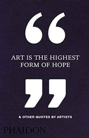 ART IS THE HIGHEST FORM OF HOPE & OTHER QUOTE | 9780714872438 | PHAIDON EDITORS | Librería Castillón - Comprar libros online Aragón, Barbastro