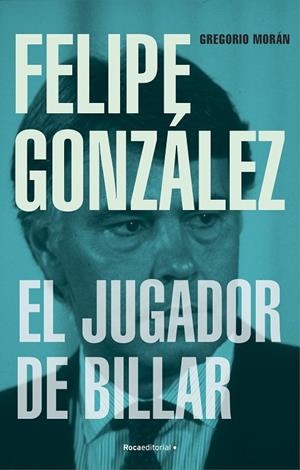 Felipe González. El jugador de billar | 9788419743251 | Gregorio Morán | Librería Castillón - Comprar libros online Aragón, Barbastro