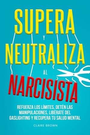 Supera y neutraliza al narcisista | 9798348567491 | Claire Brown | Librería Castillón - Comprar libros online Aragón, Barbastro